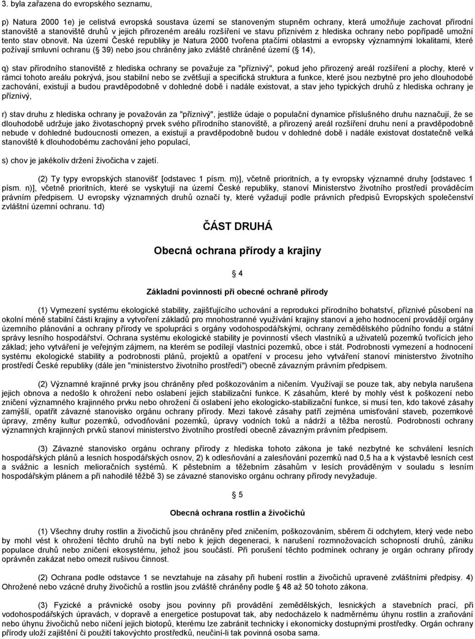 Na území České republiky je Natura 2000 tvořena ptačími oblastmi a evropsky významnými lokalitami, které požívají smluvní ochranu ( 39) nebo jsou chráněny jako zvláště chráněné území ( 14), q) stav