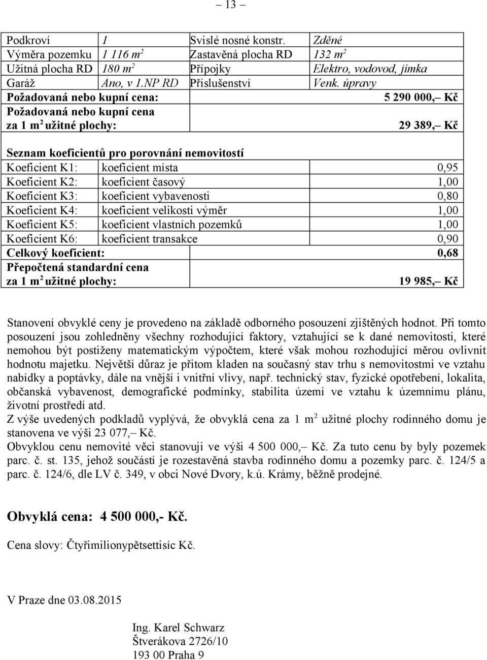 časový 1,00 Koeficient K3: koeficient vybavenosti 0,80 Koeficient K4: koeficient velikosti výměr 1,00 Koeficient K5: koeficient vlastních pozemků 1,00 Koeficient K6: koeficient transakce 0,90 Celkový