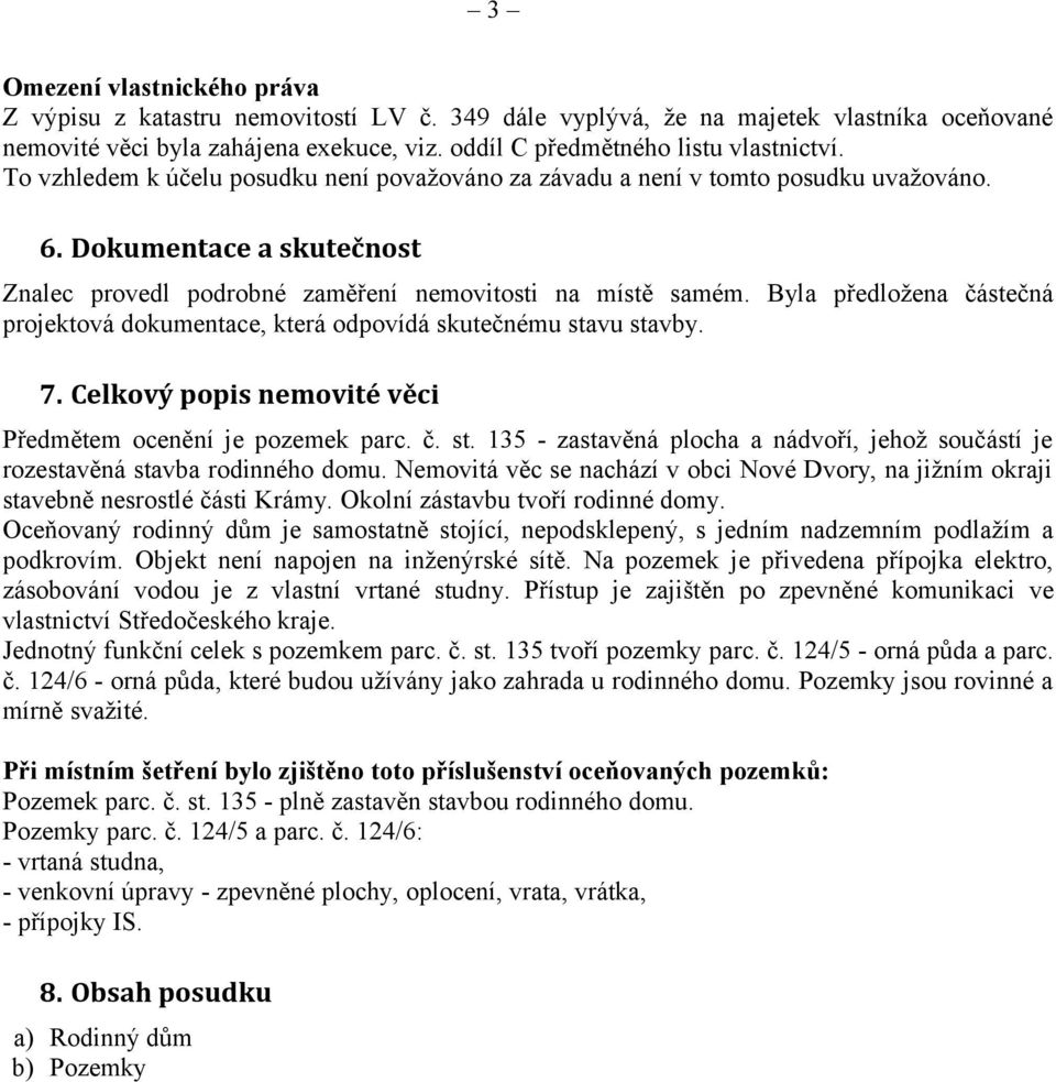 Byla předložena částečná projektová dokumentace, která odpovídá skutečnému stavu stavby. 7. Celkový popis nemovité věci Předmětem ocenění je pozemek parc. č. st. 135 - zastavěná plocha a nádvoří, jehož součástí je rozestavěná stavba rodinného domu.