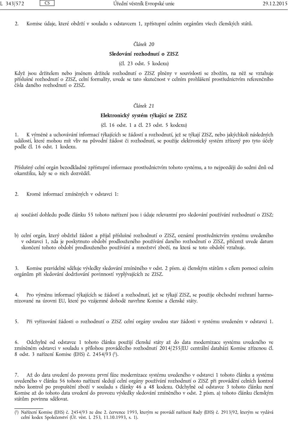 5 kodexu) Když jsou držitelem nebo jménem držitele rozhodnutí o ZISZ plněny v souvislosti se zbožím, na něž se vztahuje příslušné rozhodnutí o ZISZ, celní formality, uvede se tato skutečnost v celním