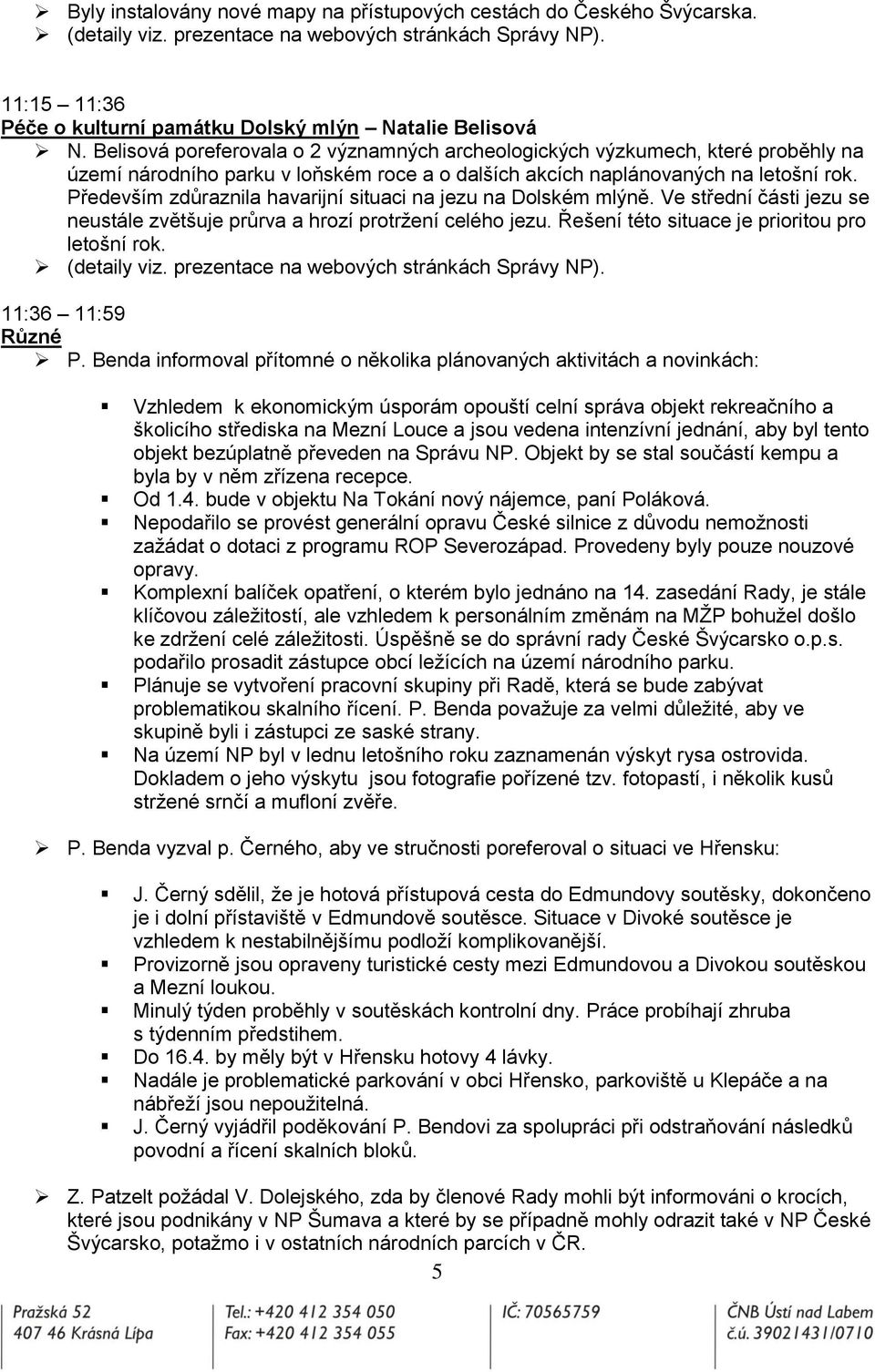 Především zdůraznila havarijní situaci na jezu na Dolském mlýně. Ve střední části jezu se neustále zvětšuje průrva a hrozí protrţení celého jezu. Řešení této situace je prioritou pro letošní rok.