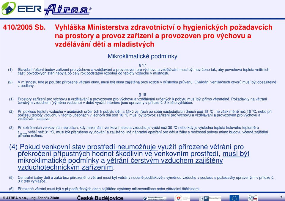 Ovládání ventilačních otvorů musí být dosažitelné z podlahy. 18 (1) Prostory zařízení pro výchovu a vzdělávání a provozoven pro výchovu a vzdělávání určených k pobytu musí být přímo větratelné.