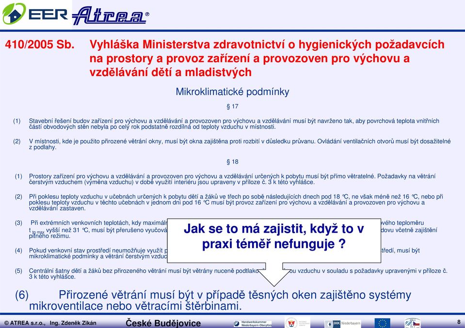 Ovládání ventilačních otvorů musí být dosažitelné z podlahy. (1) Prostory zařízení pro výchovu a vzdělávání a provozoven pro výchovu a vzdělávání určených k pobytu musí být přímo větratelné.