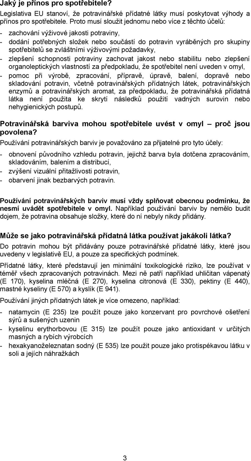 výživovými požadavky, - zlepšení schopnosti potraviny zachovat jakost nebo stabilitu nebo zlepšení organoleptických vlastností za předpokladu, že spotřebitel není uveden v omyl, - pomoc při výrobě,