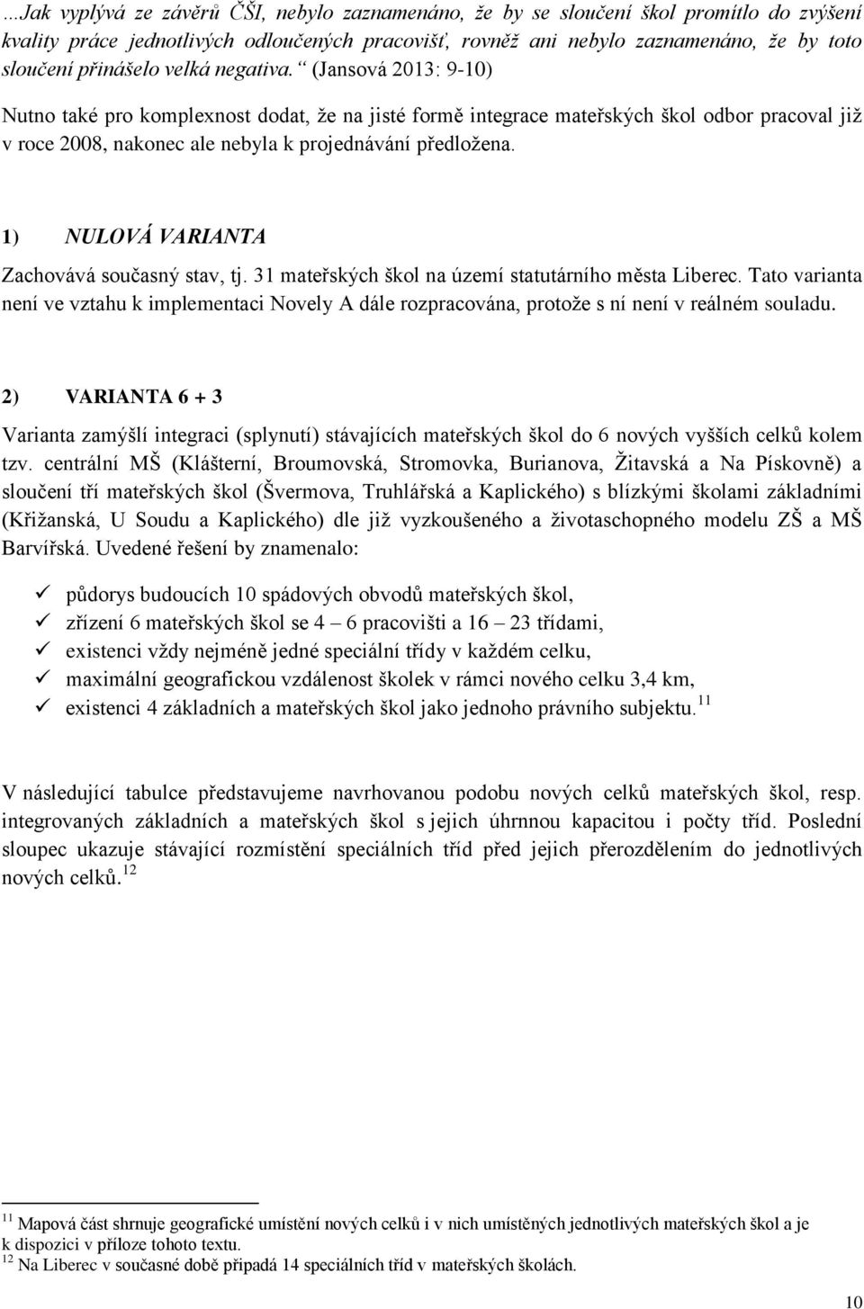 (Jansová 2013: 9-10) Nutno také pro komplexnost dodat, že na jisté formě integrace mateřských škol odbor pracoval již v roce 2008, nakonec ale nebyla k projednávání předložena.