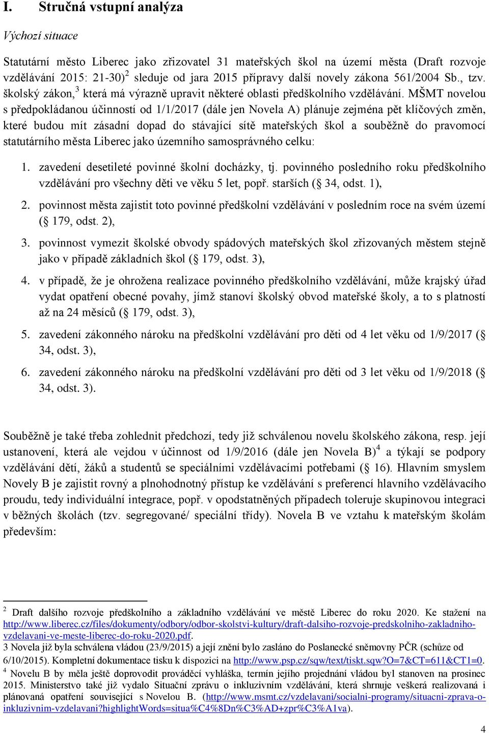 MŠMT novelou s předpokládanou účinností od 1/1/2017 (dále jen Novela A) plánuje zejména pět klíčových změn, které budou mít zásadní dopad do stávající sítě mateřských škol a souběžně do pravomocí