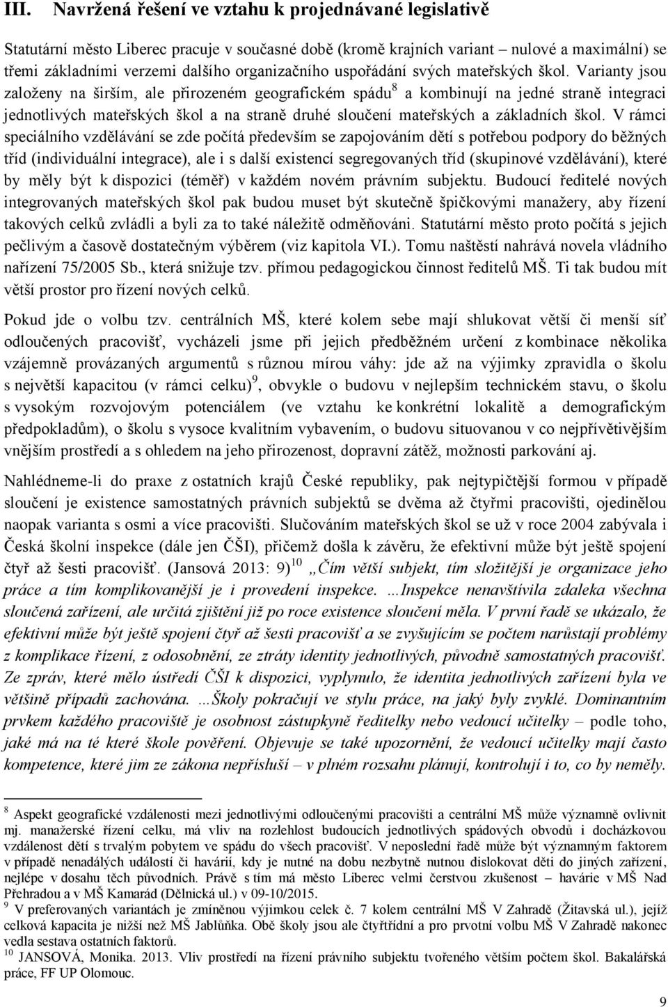 Varianty jsou založeny na širším, ale přirozeném geografickém spádu 8 a kombinují na jedné straně integraci jednotlivých mateřských škol a na straně druhé sloučení mateřských a základních škol.