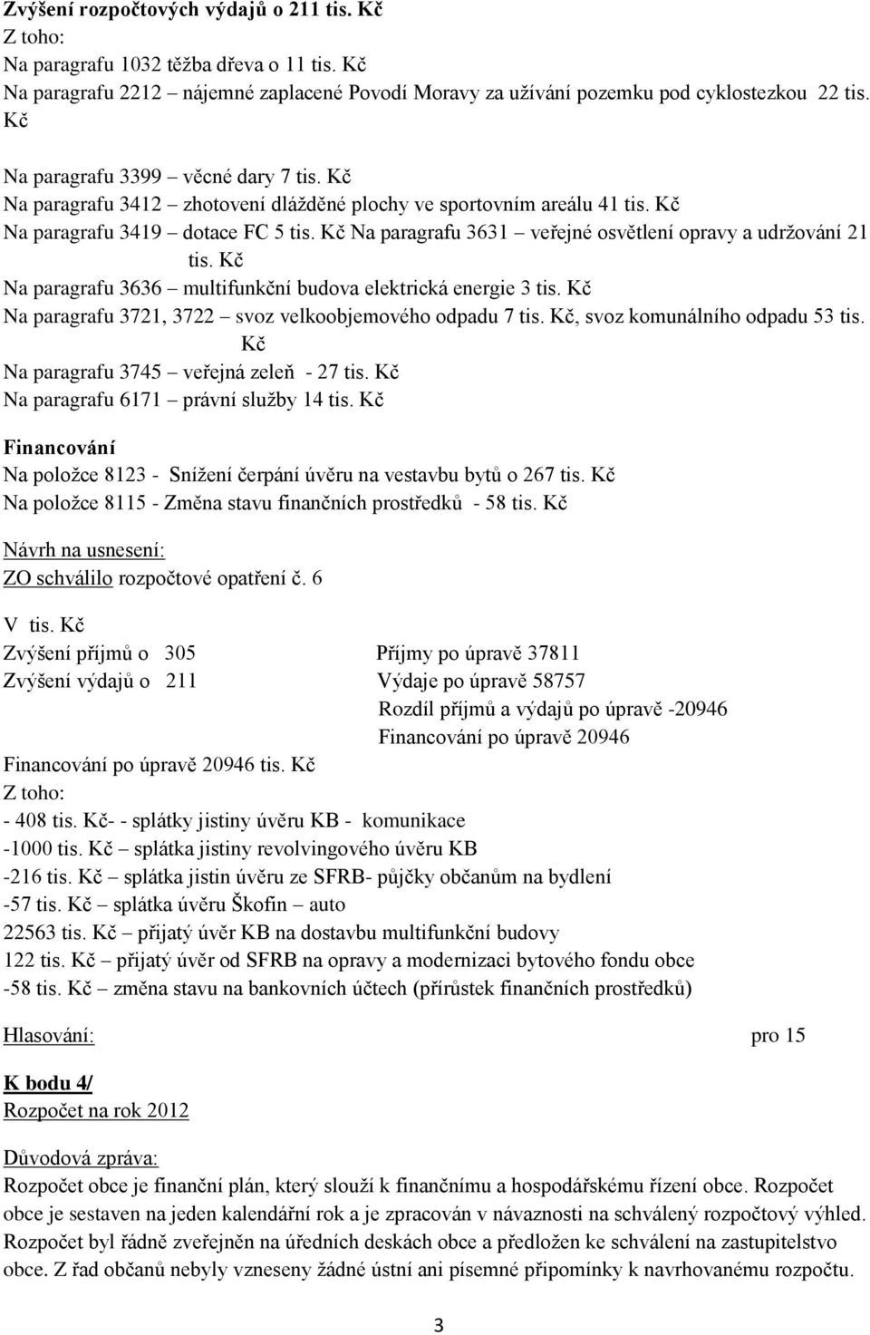 Kč Na paragrafu 3631 veřejné osvětlení opravy a udrţování 21 tis. Kč Na paragrafu 3636 multifunkční budova elektrická energie 3 tis. Kč Na paragrafu 3721, 3722 svoz velkoobjemového odpadu 7 tis.