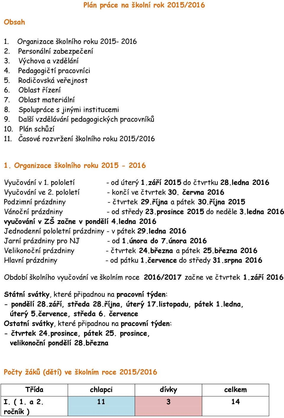 Organizace školního roku 2015-2016 Vyučování v 1. pololetí - od úterý 1.září 2015 do čtvrtku 28.ledna 2016 Vyučování ve 2. pololetí - končí ve čtvrtek 30. června 2016 Podzimní prázdniny - čtvrtek 29.