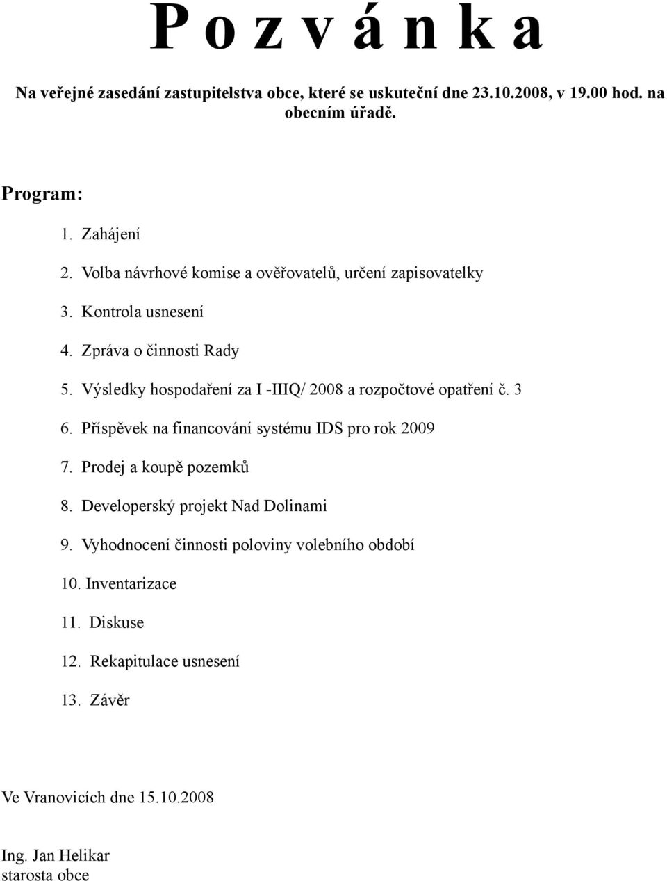 Výsledky hospodaření za I -IIIQ/ 2008 a rozpočtové opatření č. 3 6. Příspěvek na financování systému IDS pro rok 2009 7. Prodej a koupě pozemků 8.