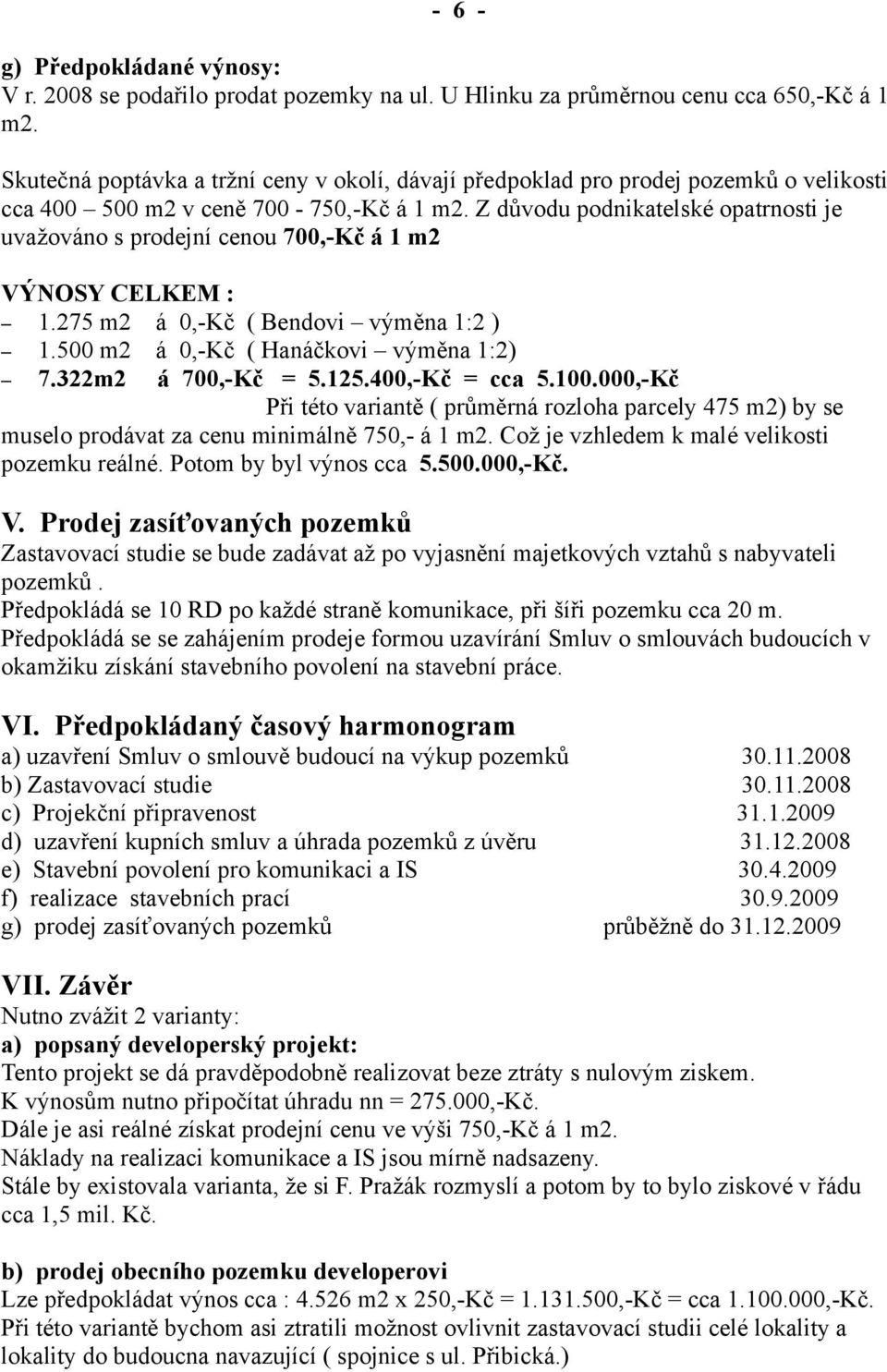 Z důvodu podnikatelské opatrnosti je uvažováno s prodejní cenou 700,-Kč á 1 m2 VÝNOSY CELKEM : 1.275 m2 á 0,-Kč ( Bendovi výměna 1:2 ) 1.500 m2 á 0,-Kč ( Hanáčkovi výměna 1:2) 7.322m2 á 700,-Kč = 5.