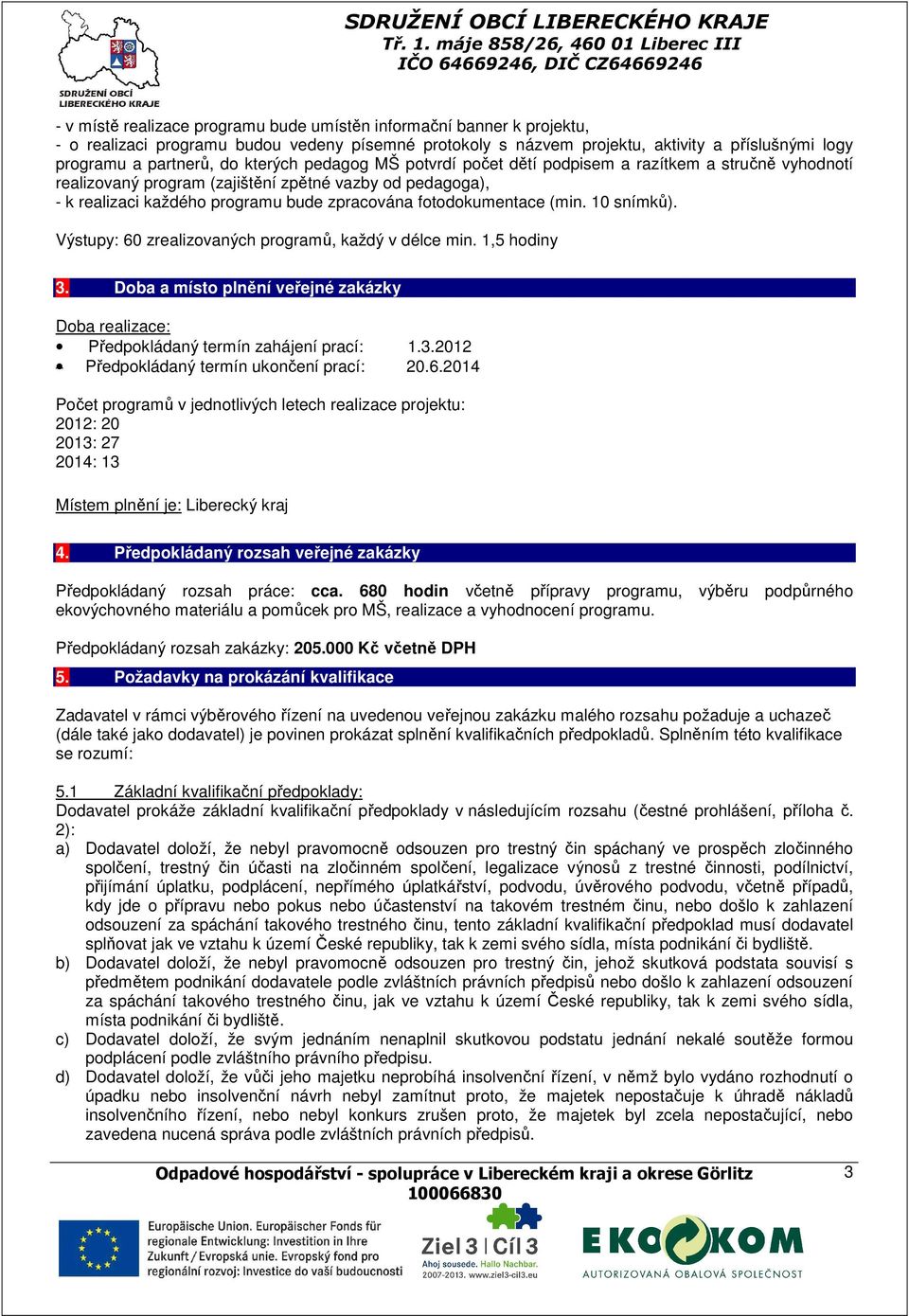 (min. 10 snímků). Výstupy: 60 zrealizovaných programů, každý v délce min. 1,5 hodiny 3. Doba a místo plnění veřejné zakázky Doba realizace: Předpokládaný termín zahájení prací: 1.3.2012 Předpokládaný termín ukončení prací: 20.