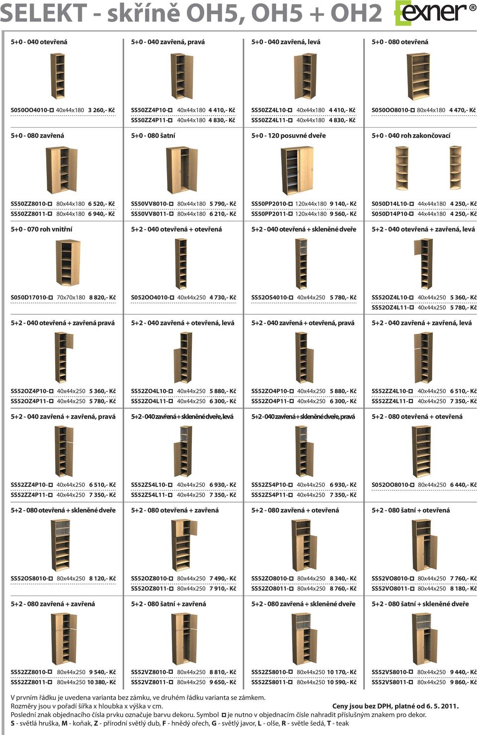 SS50ZZ8011-80x44x180 6 520,- Kč 80x44x180 6 940,- Kč SS50VV8010- SS50VV8011-80x44x180 5 790,- Kč 80x44x180 6 210,- Kč SS50PP2010- SS50PP2011-120x44x180 9 140,- Kč 120x44x180 9 560,- Kč