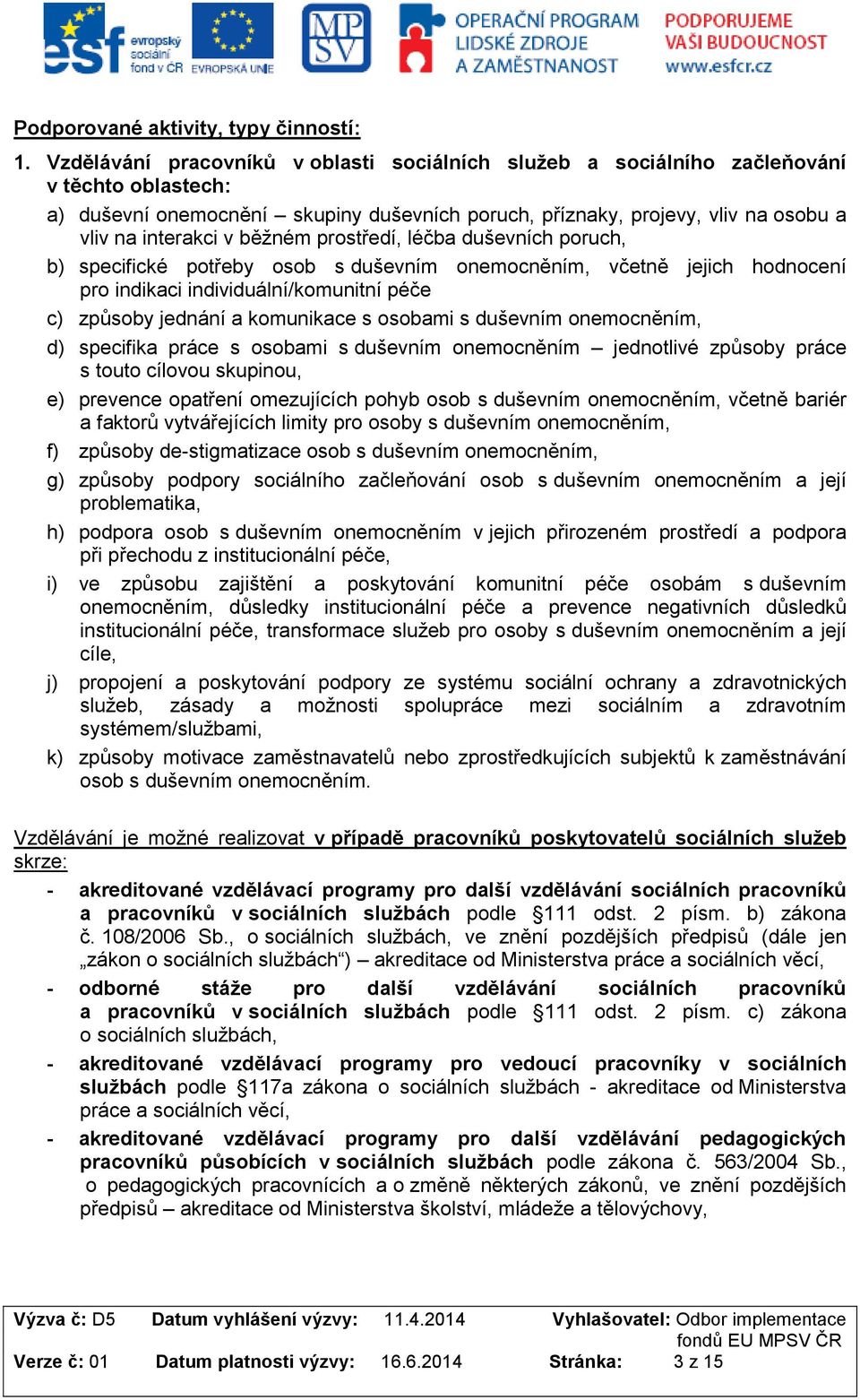 běžném prostředí, léčba duševních poruch, b) specifické potřeby osob s duševním onemocněním, včetně jejich hodnocení pro indikaci individuální/komunitní péče c) způsoby jednání a komunikace s osobami