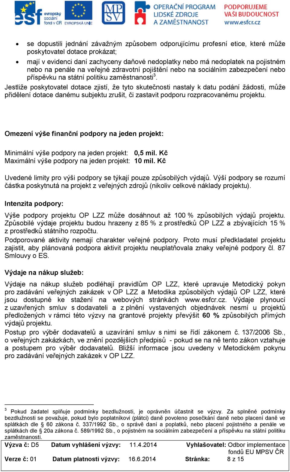 Jestliže poskytovatel dotace zjistí, že tyto skutečnosti nastaly k datu podání žádosti, může přidělení dotace danému subjektu zrušit, či zastavit podporu rozpracovanému projektu.