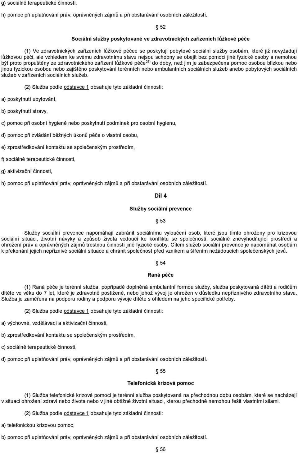 péči, ale vzhledem ke svému zdravotnímu stavu nejsou schopny se obejít bez pomoci jiné fyzické osoby a nemohou být proto propuštěny ze zdravotnického zařízení lůžkové péče 25) do doby, než jim je