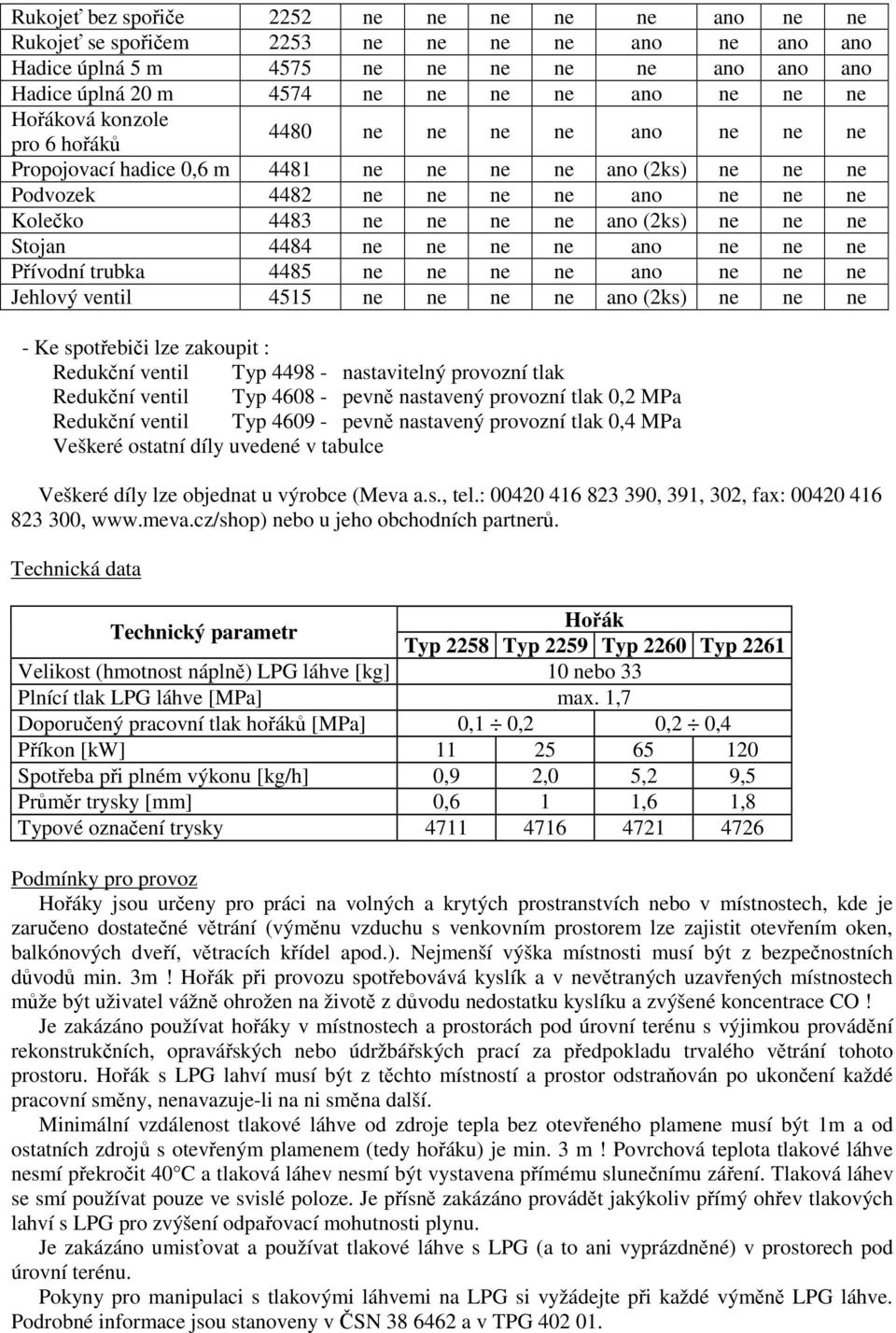 Stojan 4484 ne ne ne ne ano ne ne ne Pívodní trubka 4485 ne ne ne ne ano ne ne ne Jehlový ventil 4515 ne ne ne ne ano (2ks) ne ne ne - Ke spotebii lze zakoupit : Redukní ventil Typ 4498 -