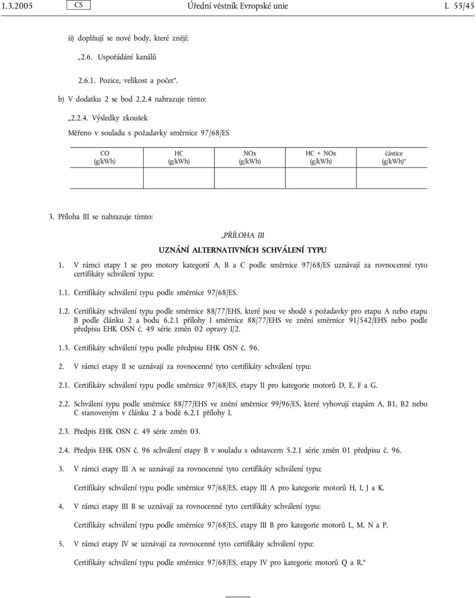 V rámci etapy I se pro motory kategorií A, B a C podle směrnice 97/68/ES uznávají za rovnocenné tyto certifikáty schválení typu: 1.1. Certifikáty schválení typu podle směrnice 97/68/ES. 1.2.