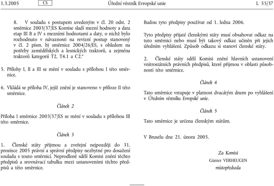 b) směrnice 2004/26/ES, s ohledem na potřeby zemědělských a lesnických traktorů, a zejména traktorů kategorií T2, T4.1 a C2. 5. Přílohy I, II a III se mění v souladu s přílohou I této směrnice. 6.