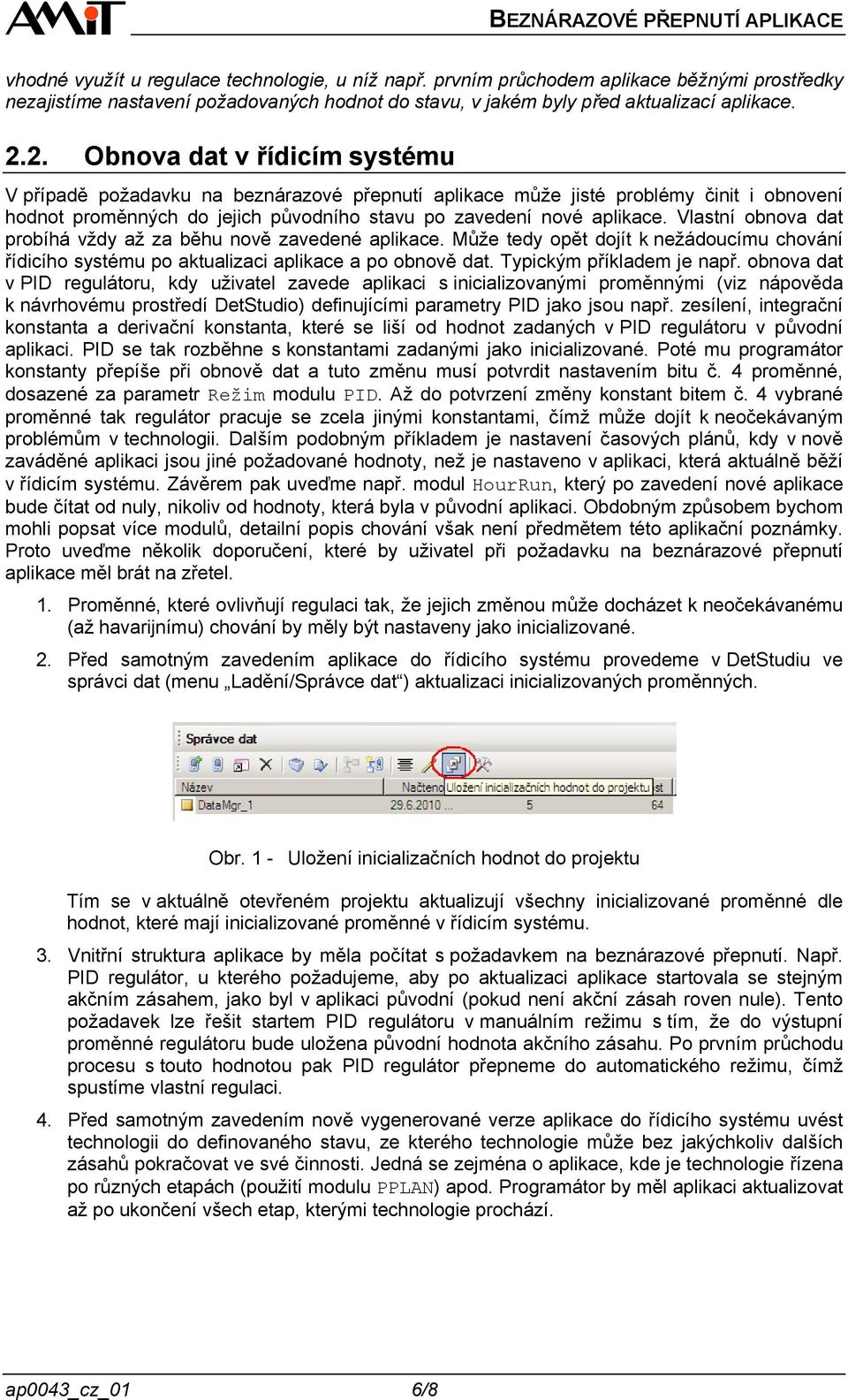 Vlastní obnova dat probíhá vždy až za běhu nově zavedené aplikace. Může tedy opět dojít k nežádoucímu chování řídicího systému po aktualizaci aplikace a po obnově dat. Typickým příkladem je např.