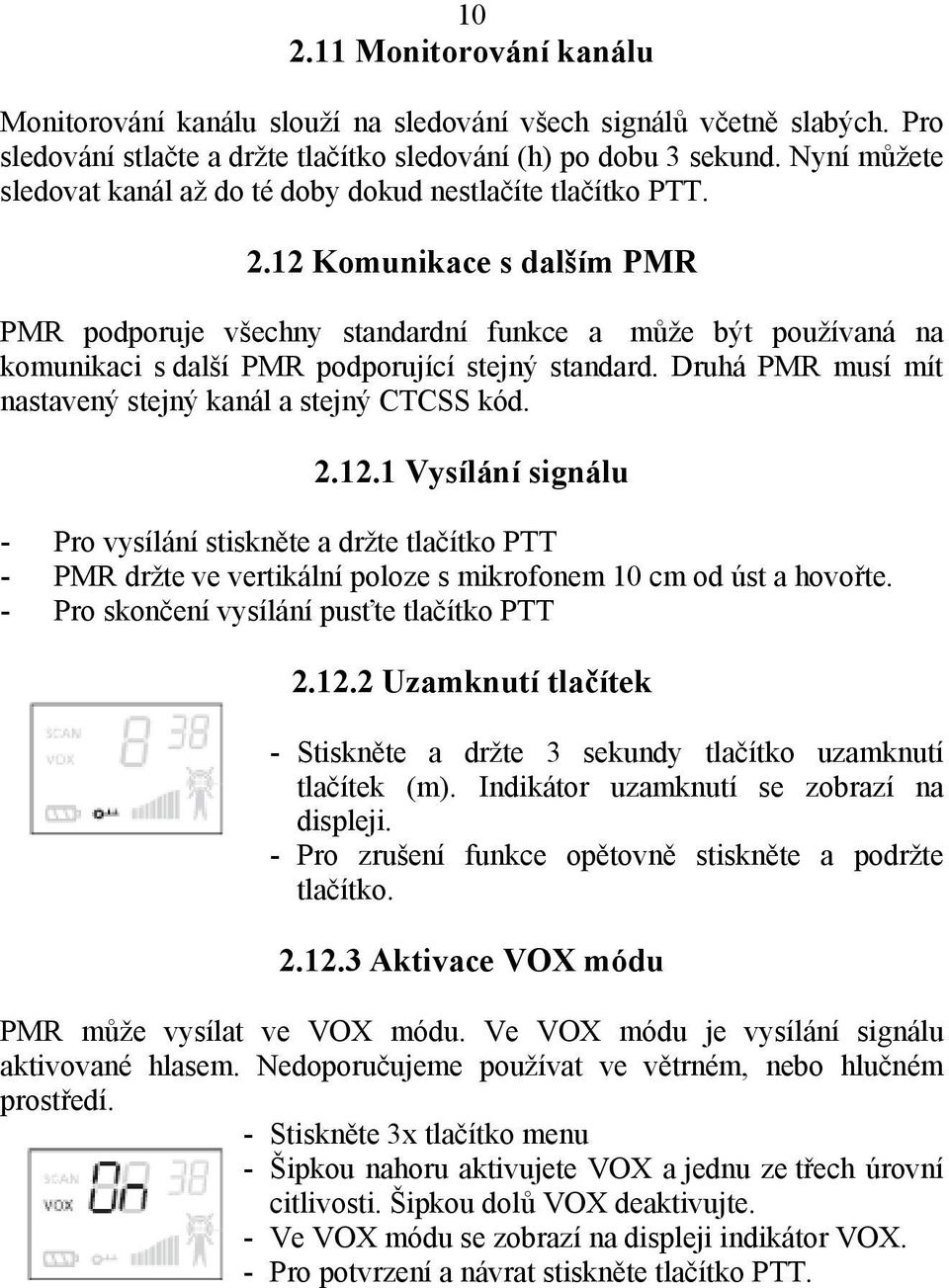 12 Komunikace s dalším PMR PMR podporuje všechny standardní funkce a může být používaná na komunikaci s další PMR podporující stejný standard.