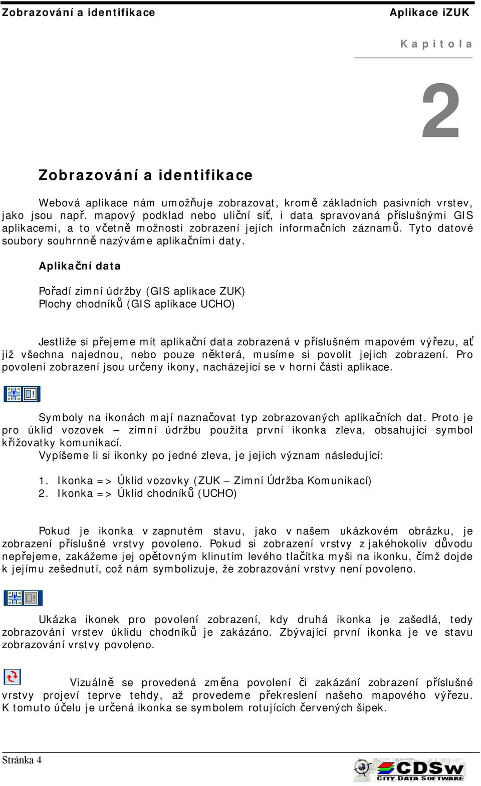 Aplikační data Pořadí zimní údržby (GIS aplikace ZUK) Plochy chodníků (GIS aplikace UCHO) Jestliže si přejeme mít aplikační data zobrazená v příslušném mapovém výřezu, ať již všechna najednou, nebo