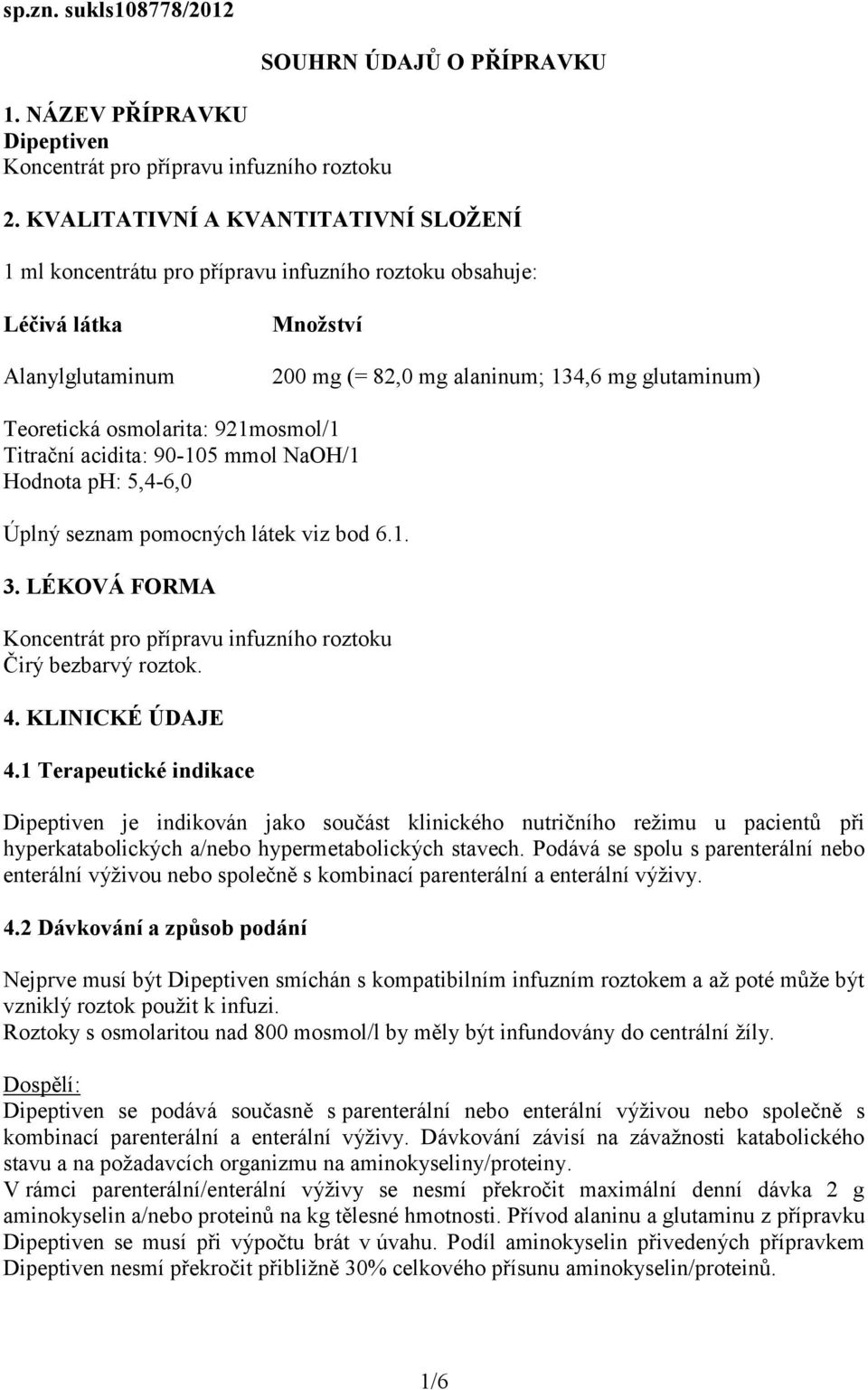 osmolarita: 921mosmol/1 Titrační acidita: 90-105 mmol NaOH/1 Hodnota ph: 5,4-6,0 Úplný seznam pomocných látek viz bod 6.1. 3.