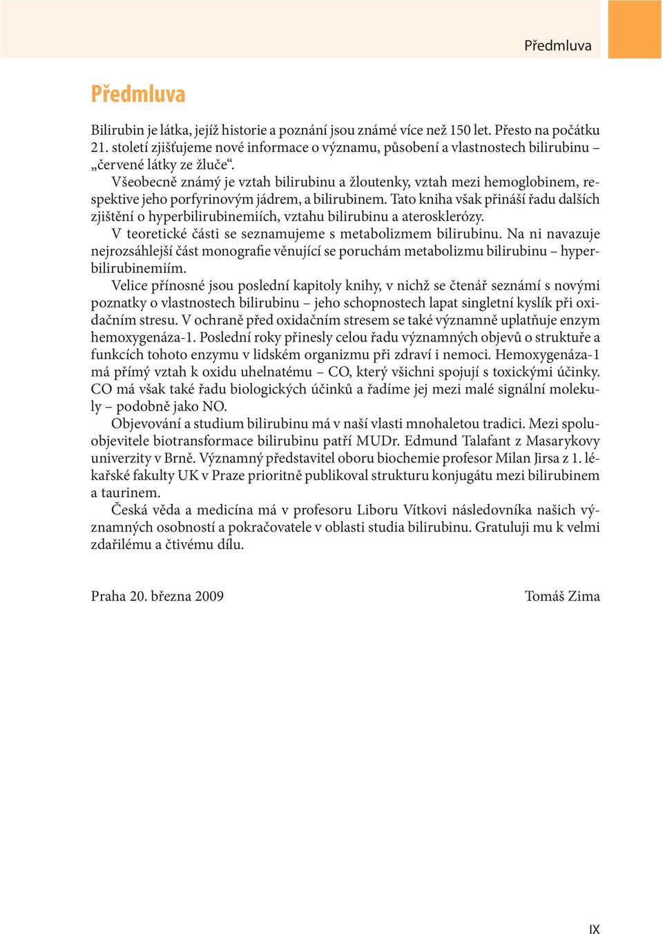 Všeobecně známý je vztah bilirubinu a žloutenky, vztah mezi hemoglobinem, respektive jeho porfyrinovým jádrem, a bilirubinem.