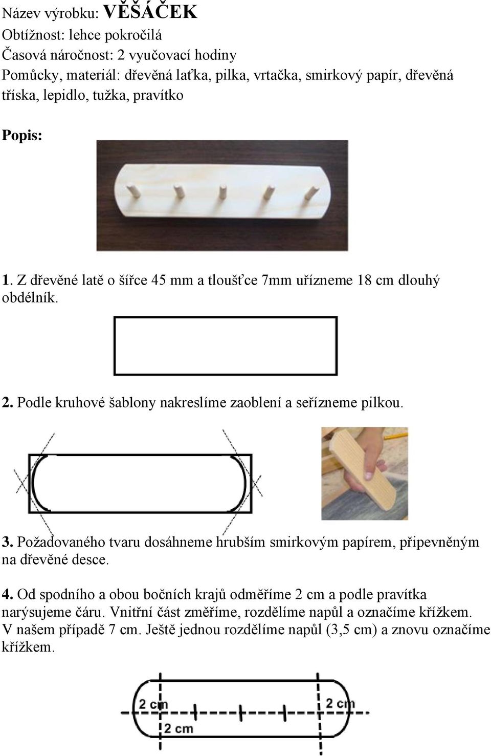 Podle kruhové šablony nakreslíme zaoblení a seřízneme pilkou. 3. Požadovaného tvaru dosáhneme hrubším smirkovým papírem, připevněným na dřevěné desce. 4.