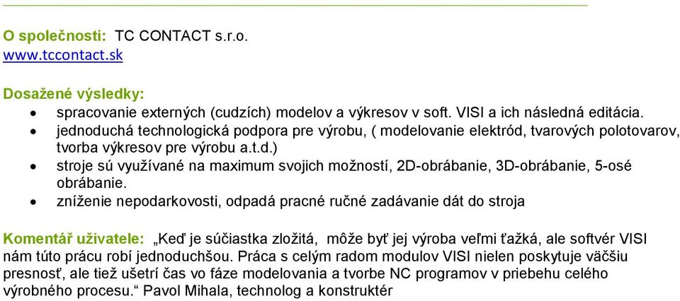 zníženie nepodarkovosti, odpadá pracné ručné zadávanie dát do stroja Komentář uživatele: Keď je súčiastka zložitá, môže byť jej výroba veľmi ťažká, ale softvér VISI nám túto prácu robí