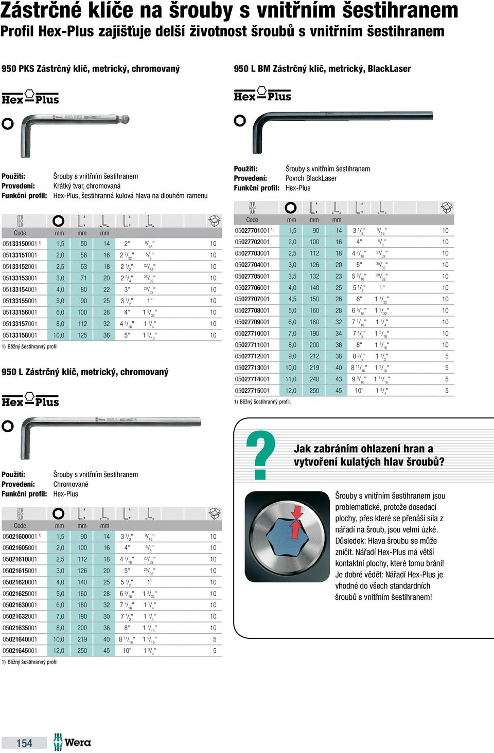 Provedení: Povrch BlackLaser Funkční profil: Hex-Plus mm mm mm 05133150001 1) 1,5 50 14 2 9 051331501 2,0 56 16 2 7 05133152001 2,5 63 18 2 1 / 2 05133153001 3,0 71 20 2 3 05133154001 4,0 80 22 3 29