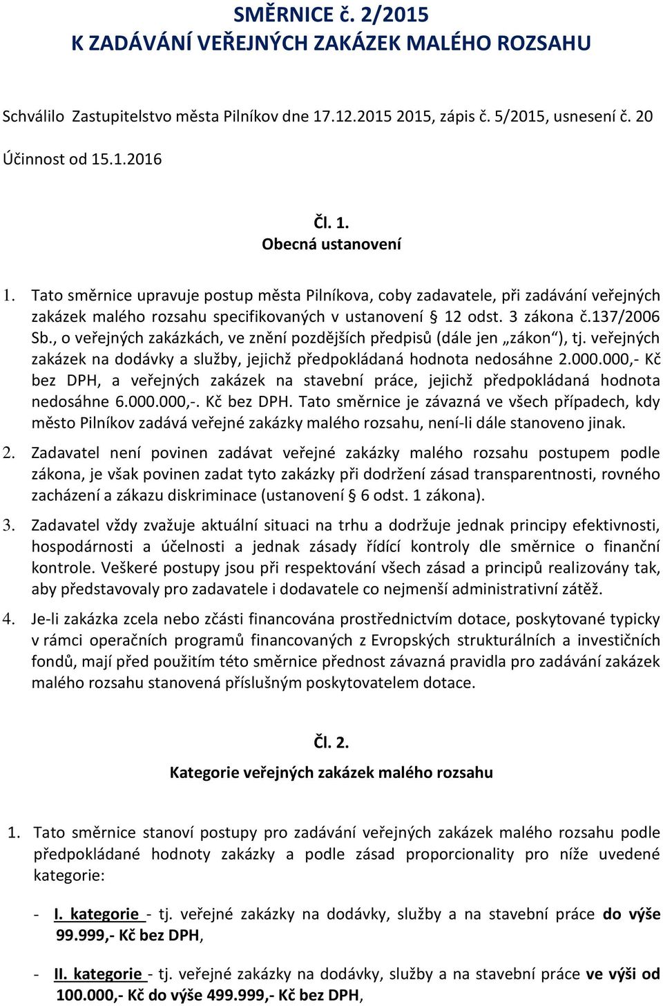 , o veřejných zakázkách, ve znění pozdějších předpisů (dále jen zákon ), tj. veřejných zakázek na dodávky a služby, jejichž předpokládaná hodnota nedosáhne 2.000.