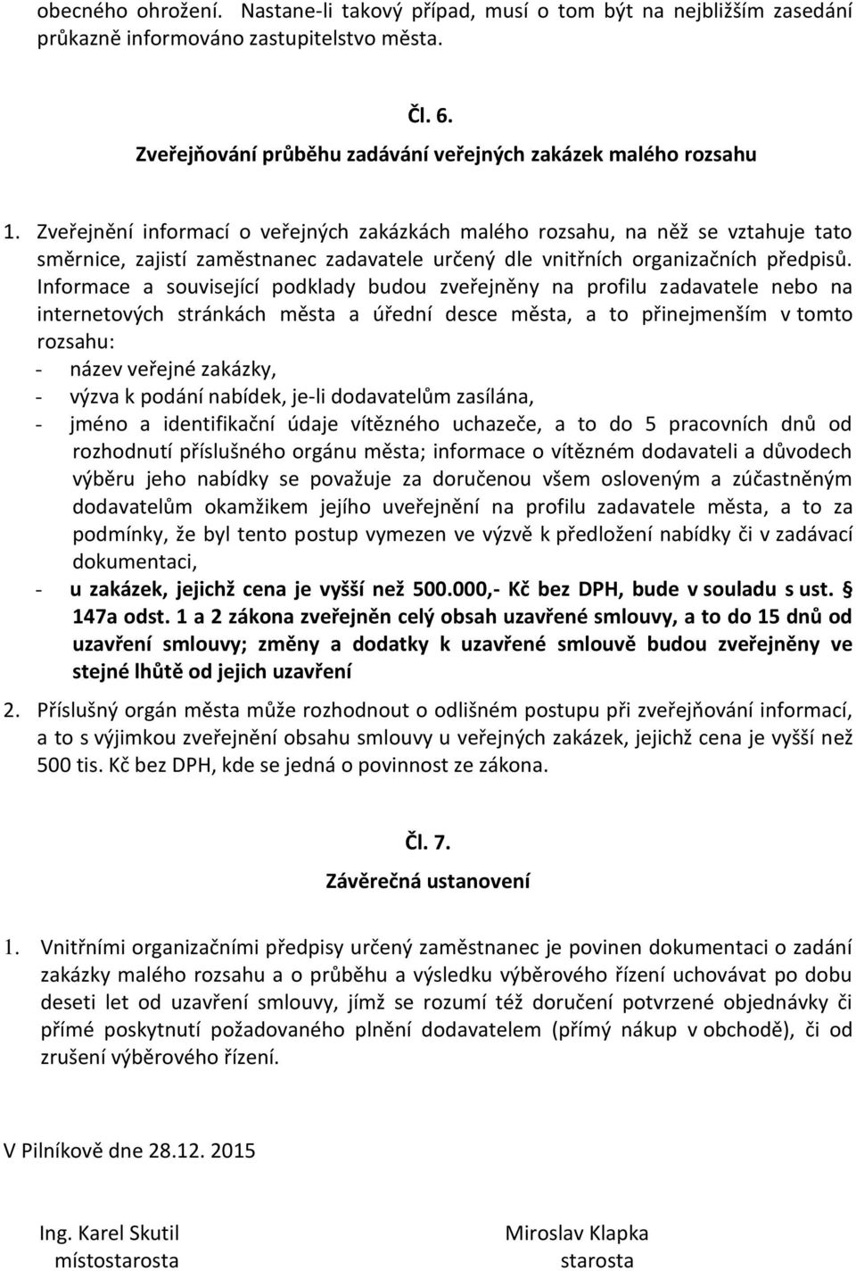 Informace a související podklady budou zveřejněny na profilu zadavatele nebo na internetových stránkách města a úřední desce města, a to přinejmenším v tomto rozsahu: - název veřejné zakázky, - výzva