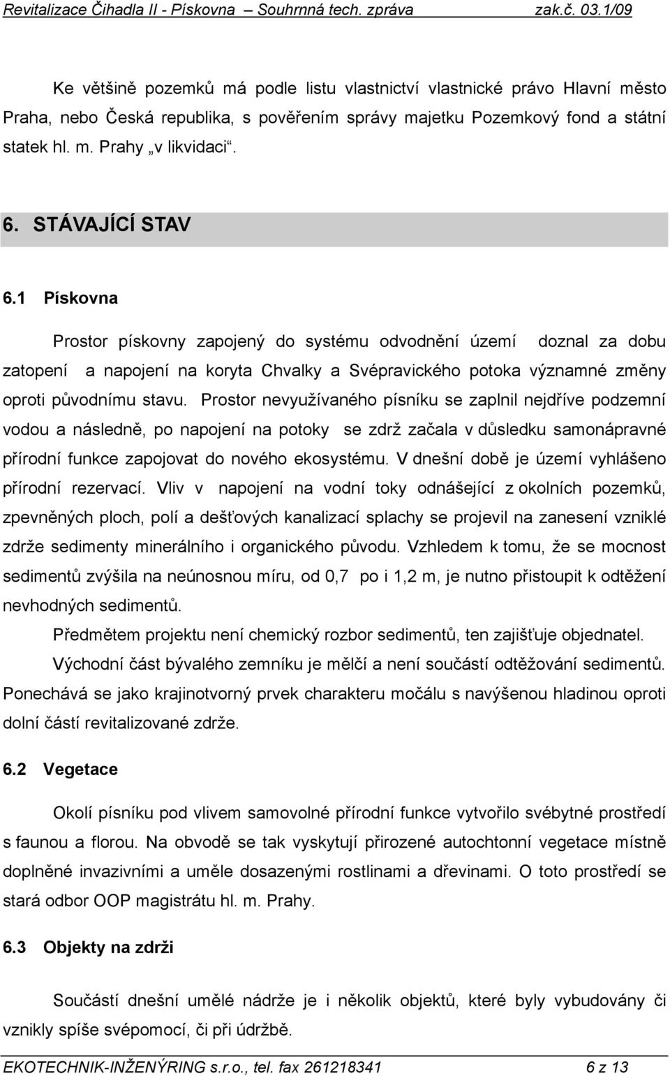 Prostor nevyužívaného písníku se zaplnil nejdříve podzemní vodou a následně, po napojení na potoky se zdrž začala v důsledku samonápravné přírodní funkce zapojovat do nového ekosystému.