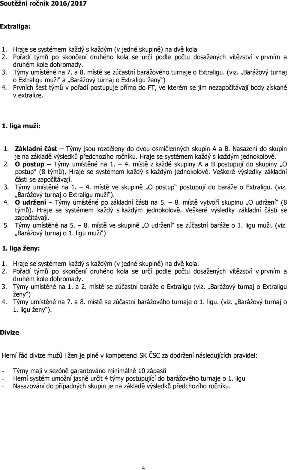 Barážový turnaj o Extraligu muži a Barážový turnaj o Extraligu ženy ) 4. Prvních šest týmů v pořadí postupuje přímo do FT, ve kterém se jim nezapočítávají body získané v extralize. 1. liga muži: 1.