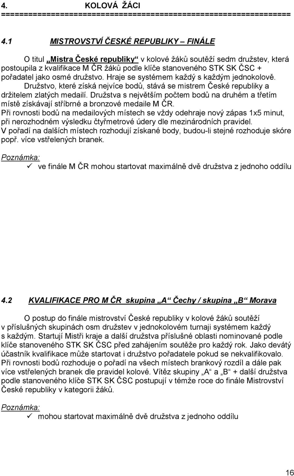 osmé družstvo. Hraje se systémem každý s každým jednokolově. Družstvo, které získá nejvíce bodů, stává se mistrem České republiky a držitelem zlatých medailí.