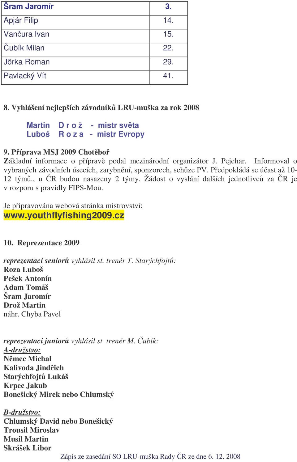 Pejchar. Informoval o vybraných závodních úsecích, zarybnní, sponzorech, schze PV. Pedpokládá se úast až 10-12 tým., u R budou nasazeny 2 týmy.