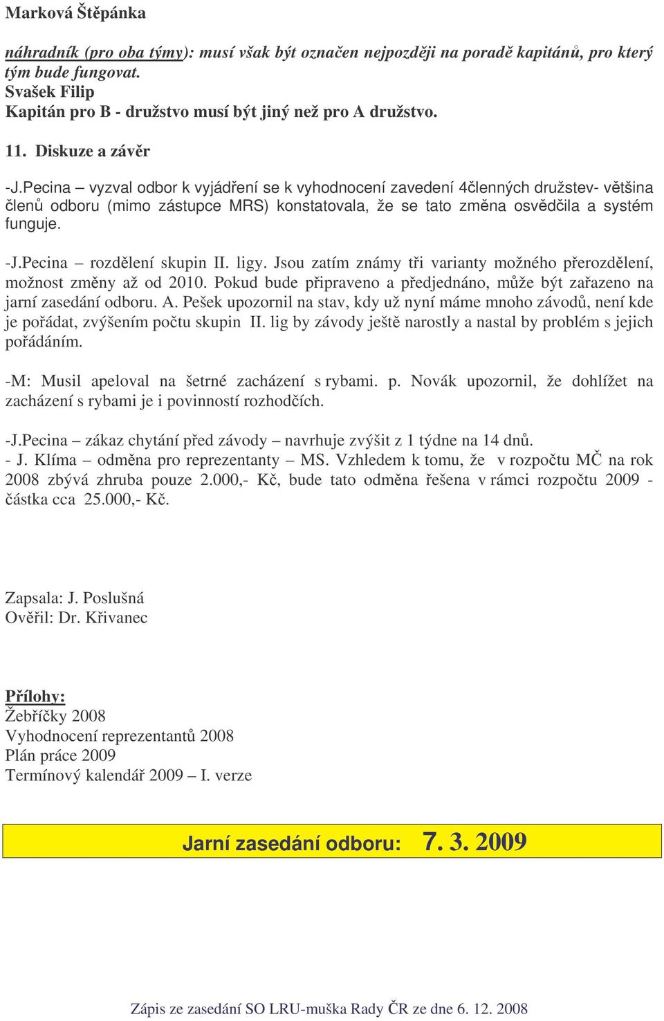 ligy. Jsou zatím známy ti varianty možného perozdlení, možnost zmny až od 2010. Pokud bude pipraveno a pedjednáno, mže být zaazeno na jarní zasedání odboru. A.