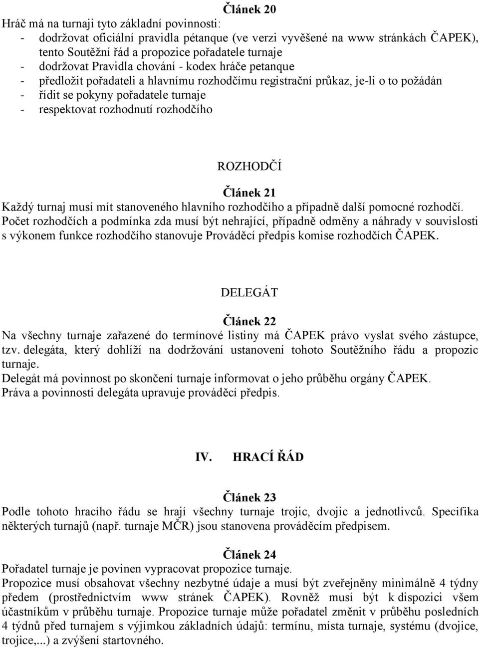 rozhodčího ROZHODČÍ Článek 21 Každý turnaj musí mít stanoveného hlavního rozhodčího a případně další pomocné rozhodčí.