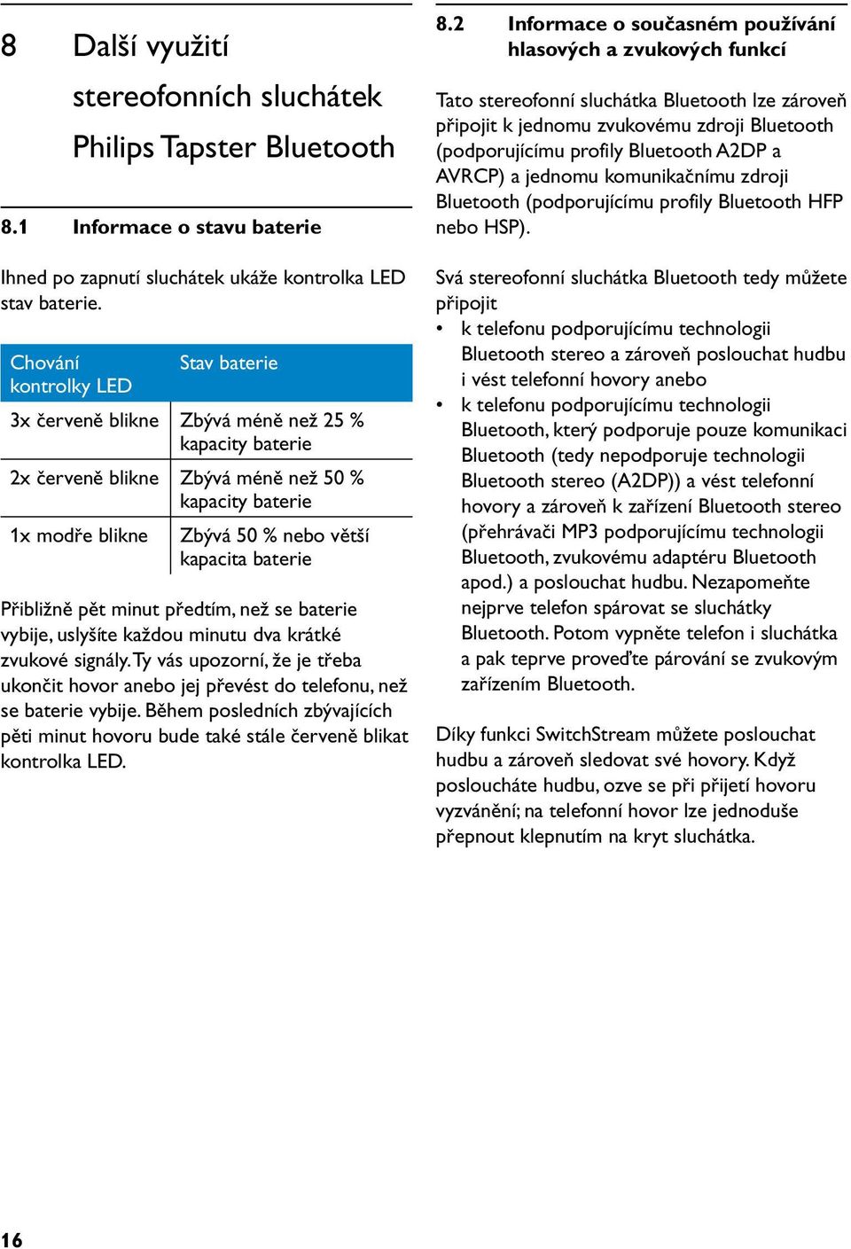 Přibližně pět minut předtím, než se baterie vybije, uslyšíte každou minutu dva krátké zvukové signály. Ty vás upozorní, že je třeba ukončit hovor anebo jej převést do telefonu, než se baterie vybije.