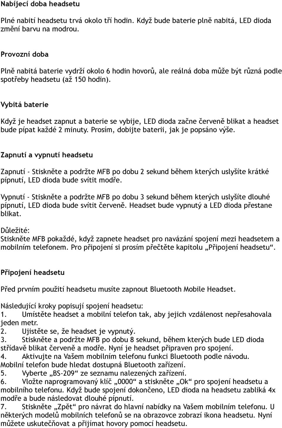 Vybitá baterie Když je headset zapnut a baterie se vybije, LED dioda začne červeně blikat a headset bude pípat každé 2 minuty. Prosím, dobijte baterii, jak je popsáno výše.