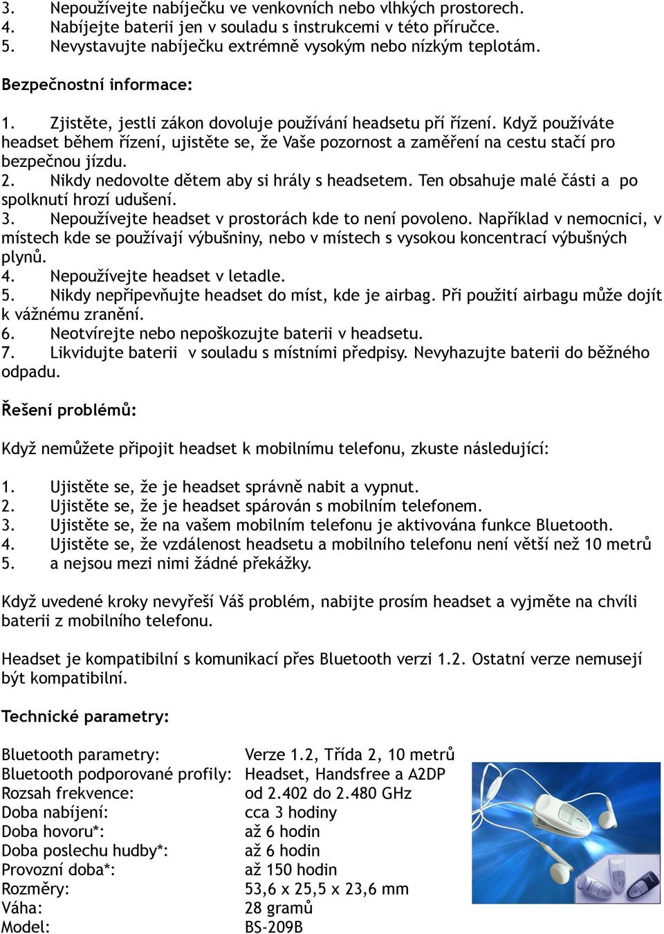 Když používáte headset během řízení, ujistěte se, že Vaše pozornost a zaměření na cestu stačí pro bezpečnou jízdu. 2. Nikdy nedovolte dětem aby si hrály s headsetem.