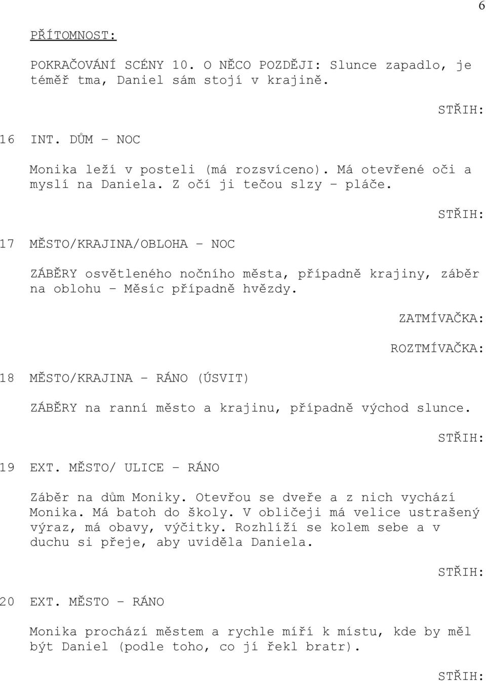 18 MĚSTO/KRAJINA RÁNO (ÚSVIT) ZATMÍVAČKA: ROZTMÍVAČKA: ZÁBĚRY na ranní město a krajinu, případně východ slunce. 19 EXT. MĚSTO/ ULICE RÁNO Záběr na dům Moniky. Otevřou se dveře a z nich vychází Monika.