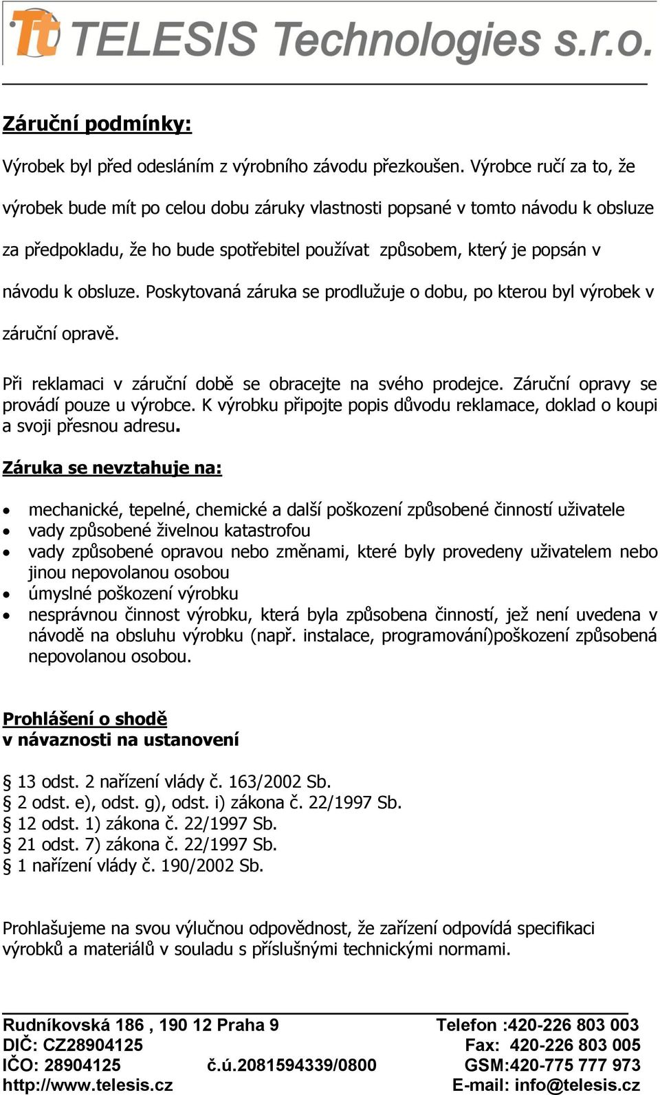 Poskytovaná záruka se prodlužuje o dobu, po kterou byl výrobek v záruční opravě. Při reklamaci v záruční době se obracejte na svého prodejce. Záruční opravy se provádí pouze u výrobce.