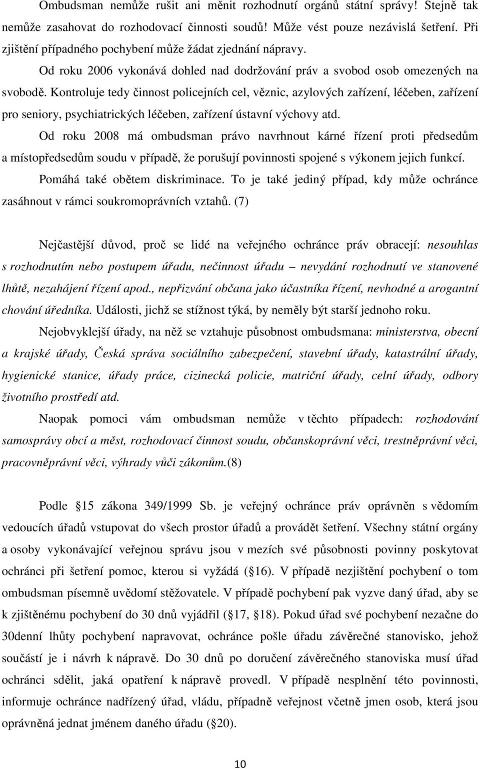 Kontroluje tedy činnost policejních cel, věznic, azylových zařízení, léčeben, zařízení pro seniory, psychiatrických léčeben, zařízení ústavní výchovy atd.