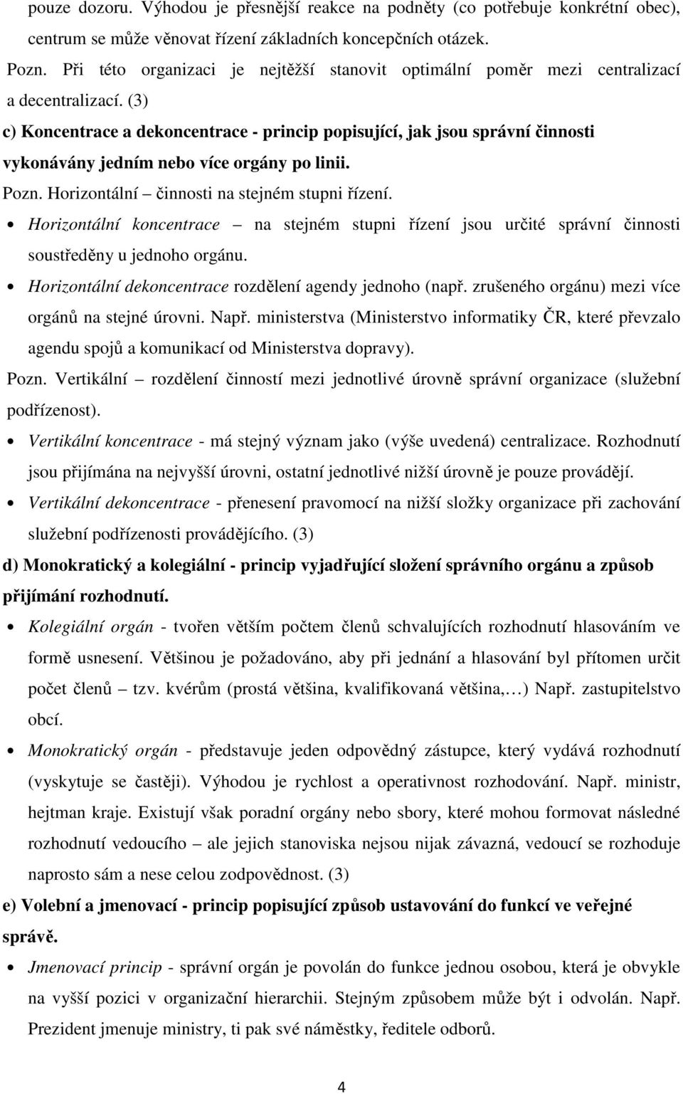 (3) c) Koncentrace a dekoncentrace - princip popisující, jak jsou správní činnosti vykonávány jedním nebo více orgány po linii. Pozn. Horizontální činnosti na stejném stupni řízení.