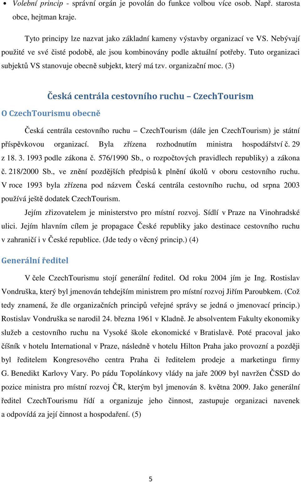 (3) Česká centrála cestovního ruchu CzechTourism O CzechTourismu obecně Česká centrála cestovního ruchu CzechTourism (dále jen CzechTourism) je státní příspěvkovou organizací.