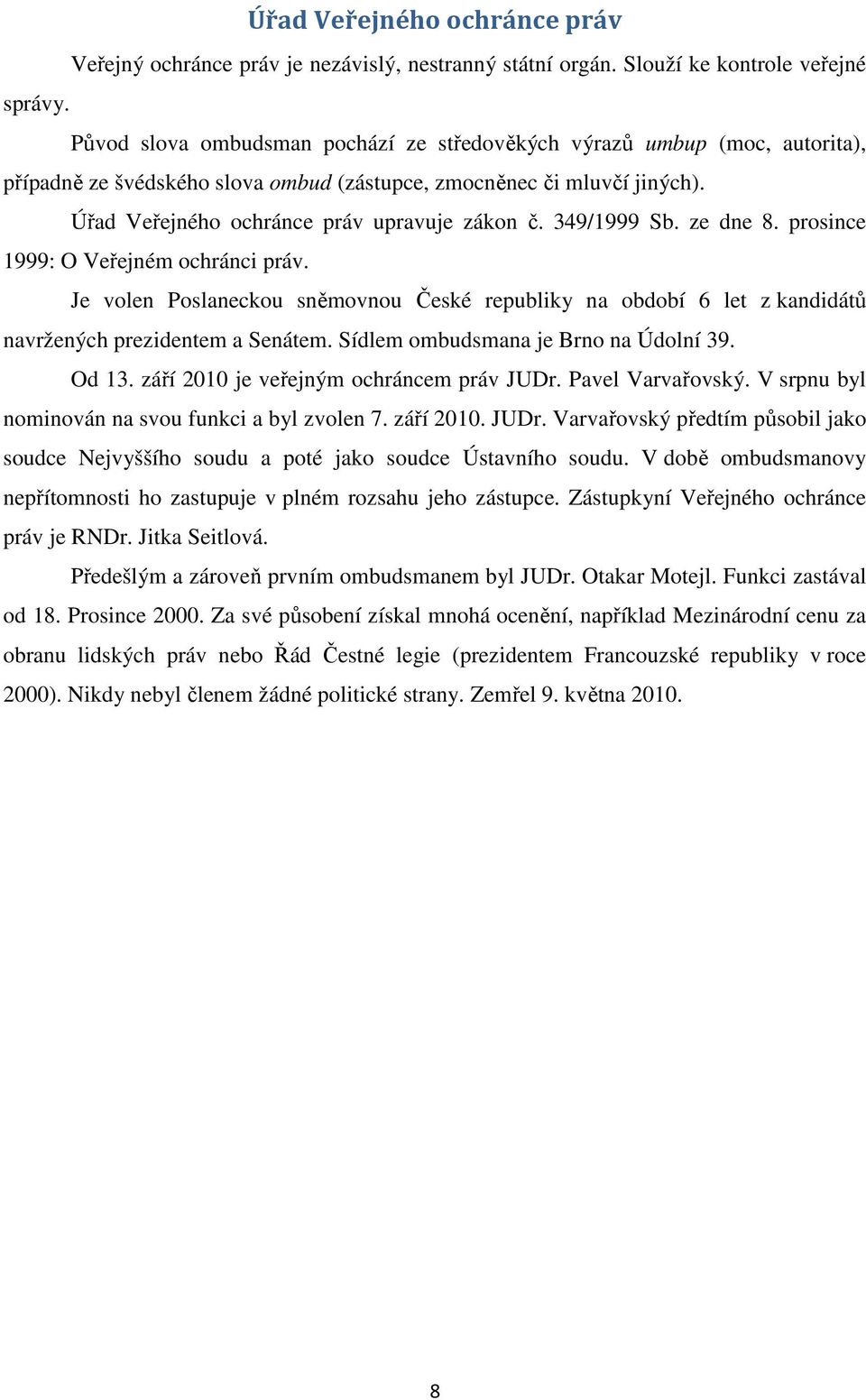 349/1999 Sb. ze dne 8. prosince 1999: O Veřejném ochránci práv. Je volen Poslaneckou sněmovnou České republiky na období 6 let z kandidátů navržených prezidentem a Senátem.