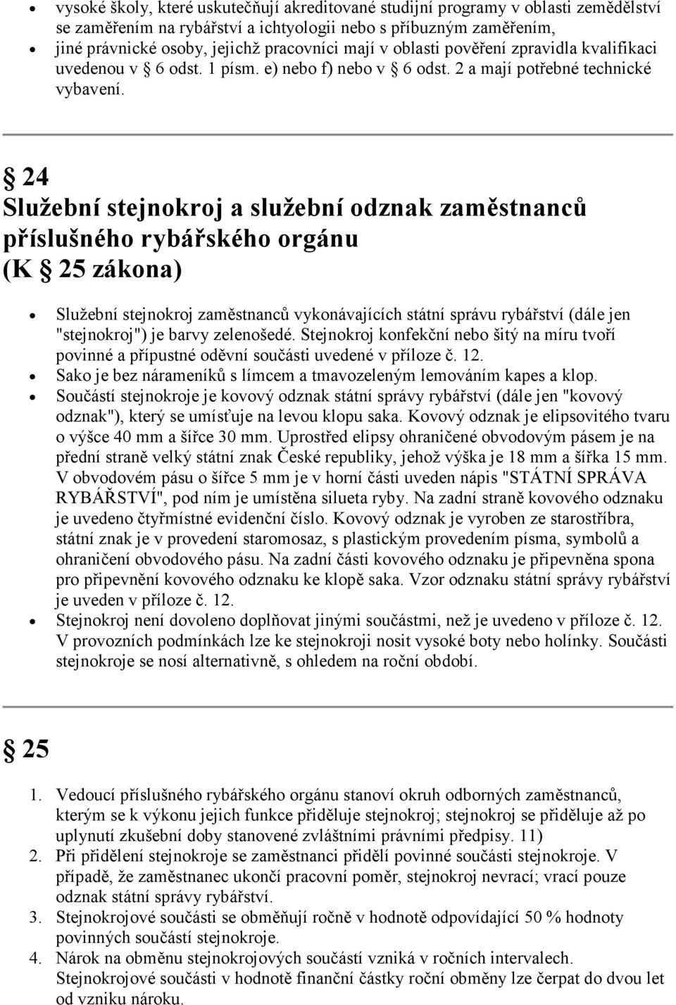 24 Služební stejnokroj a služební odznak zaměstnanců příslušného rybářského orgánu (K 25 zákona) Služební stejnokroj zaměstnanců vykonávajících státní správu rybářství (dále jen "stejnokroj") je