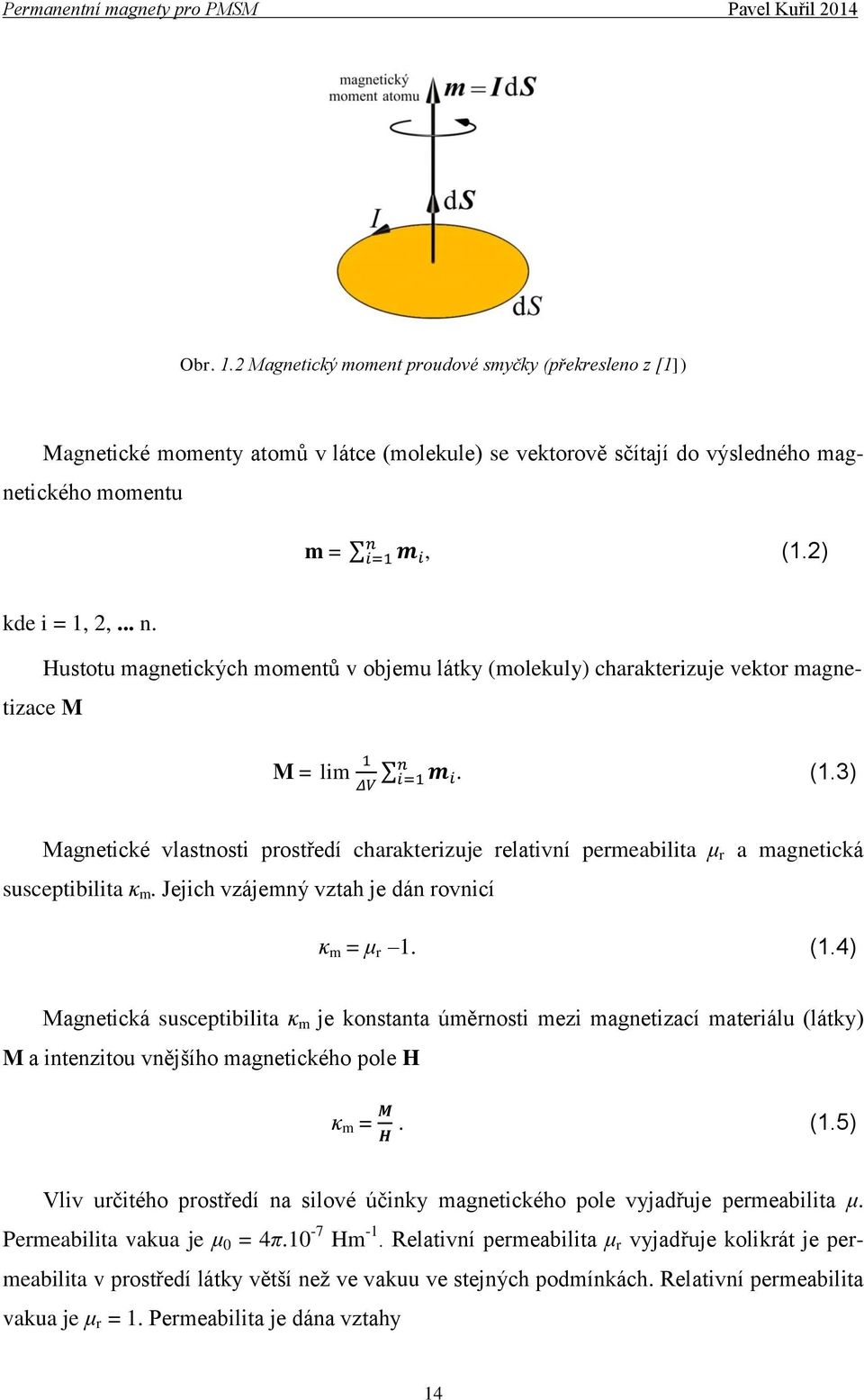 3) Magnetické vlastnosti prostředí charakterizuje relativní permeabilita μ r a magnetická susceptibilita κ m. Jejich vzájemný vztah je dán rovnicí κ m = μ r 1. (1.